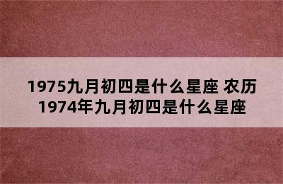 1975九月初四是什么星座 农历1974年九月初四是什么星座